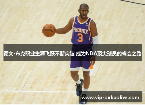 德文·布克职业生涯飞跃不断突破 成为NBA顶尖球员的蜕变之路