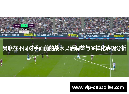 曼联在不同对手面前的战术灵活调整与多样化表现分析