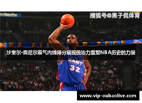 沙奎尔·奥尼尔霸气内线得分展现统治力重塑NBA历史的力量