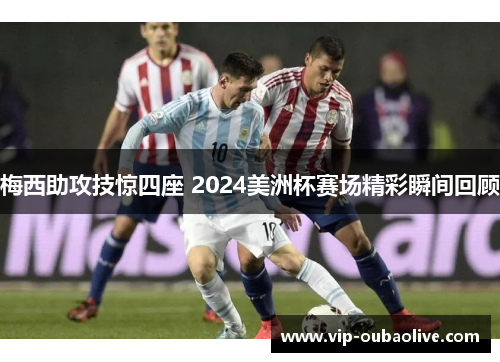 梅西助攻技惊四座 2024美洲杯赛场精彩瞬间回顾
