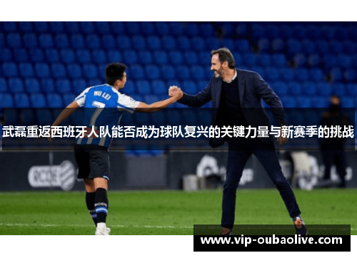 武磊重返西班牙人队能否成为球队复兴的关键力量与新赛季的挑战
