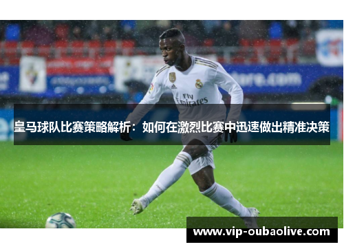 皇马球队比赛策略解析：如何在激烈比赛中迅速做出精准决策