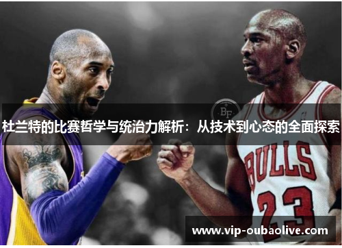 杜兰特的比赛哲学与统治力解析：从技术到心态的全面探索