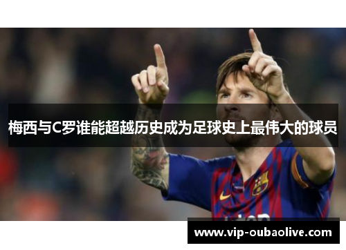 梅西与C罗谁能超越历史成为足球史上最伟大的球员