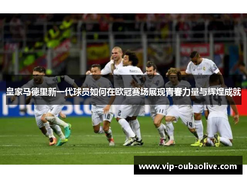 皇家马德里新一代球员如何在欧冠赛场展现青春力量与辉煌成就