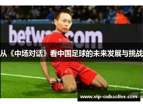 从《中场对话》看中国足球的未来发展与挑战