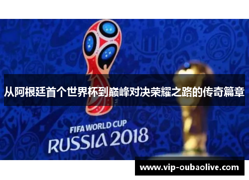 从阿根廷首个世界杯到巅峰对决荣耀之路的传奇篇章