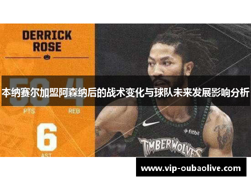 本纳赛尔加盟阿森纳后的战术变化与球队未来发展影响分析