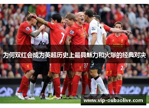 为何双红会成为英超历史上最具魅力和火爆的经典对决