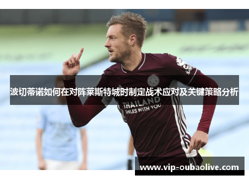 波切蒂诺如何在对阵莱斯特城时制定战术应对及关键策略分析