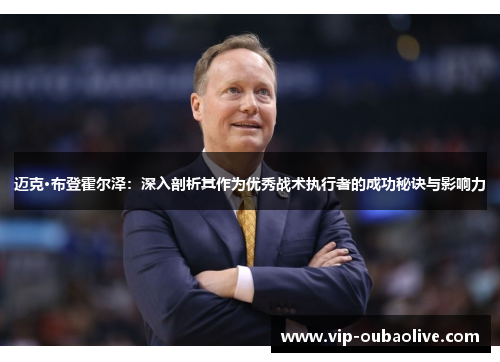 迈克·布登霍尔泽：深入剖析其作为优秀战术执行者的成功秘诀与影响力