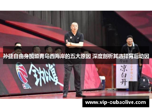 孙捷自由身加盟青岛西海岸的五大原因 深度剖析其选择背后动因
