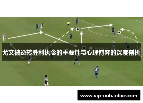 尤文被逆转胜利执念的重要性与心理博弈的深度剖析