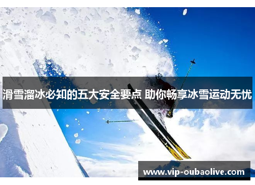 滑雪溜冰必知的五大安全要点 助你畅享冰雪运动无忧