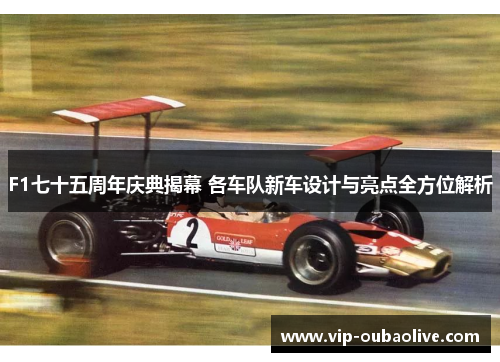 F1七十五周年庆典揭幕 各车队新车设计与亮点全方位解析
