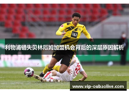利物浦错失贝林厄姆加盟机会背后的深层原因解析