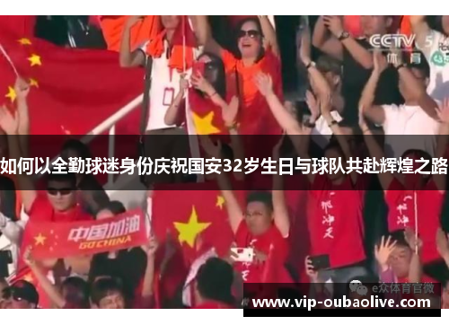 如何以全勤球迷身份庆祝国安32岁生日与球队共赴辉煌之路