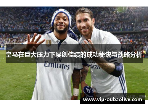 皇马在巨大压力下屡创佳绩的成功秘诀与战略分析