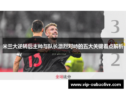 米兰大逆转后主帅与队长激烈对峙的五大关键看点解析
