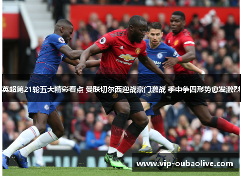 英超第21轮五大精彩看点 曼联切尔西迎战豪门激战 季中争四形势愈发激烈