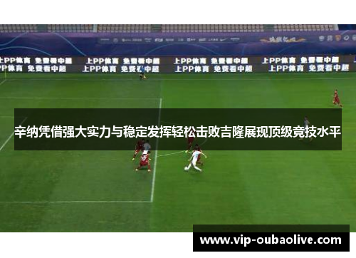 辛纳凭借强大实力与稳定发挥轻松击败吉隆展现顶级竞技水平