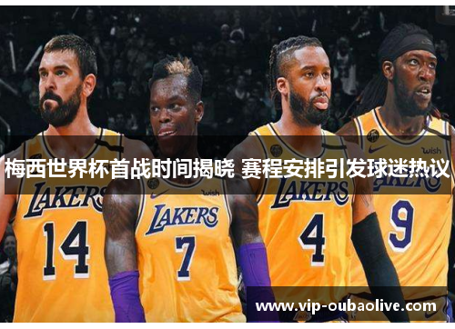 梅西世界杯首战时间揭晓 赛程安排引发球迷热议