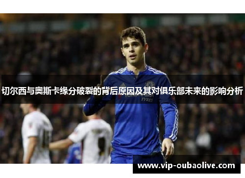 切尔西与奥斯卡缘分破裂的背后原因及其对俱乐部未来的影响分析
