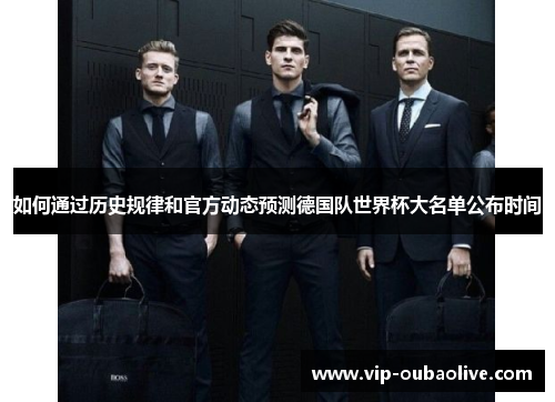 如何通过历史规律和官方动态预测德国队世界杯大名单公布时间