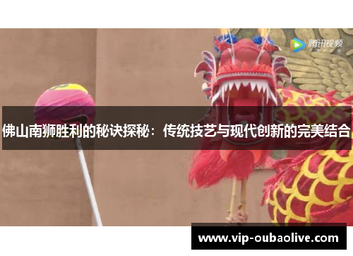 佛山南狮胜利的秘诀探秘：传统技艺与现代创新的完美结合