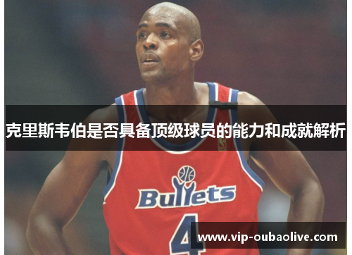 克里斯韦伯是否具备顶级球员的能力和成就解析