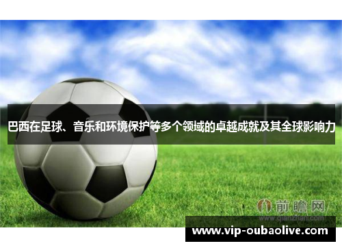 巴西在足球、音乐和环境保护等多个领域的卓越成就及其全球影响力