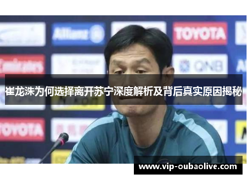崔龙洙为何选择离开苏宁深度解析及背后真实原因揭秘